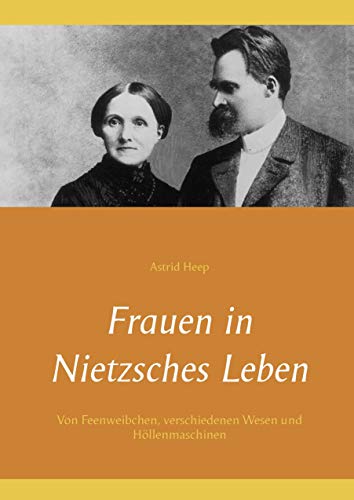 Frauen in Nietzsches Leben: Von Feenweibchen, verschiedenen Wesen und Höllenmaschinen