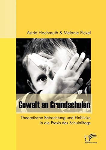 Gewalt an Grundschulen. Theoretische Betrachtung und Einblicke in die Praxis des Schulalltags