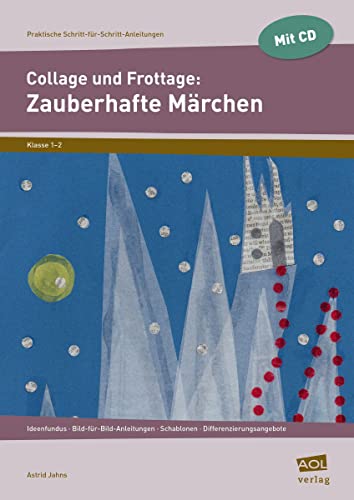 Collage und Frottage: Zauberhafte Märchen: Ideenfundus - Bild-für-Bild-Anleitungen - Schablonen - Differenzierungsangebote (1. und 2. Klasse) (Praktische Schritt-für-Schritt-Anleitungen - GS)