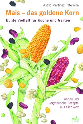 Mais - das goldene Korn: Bunte Vielfalt für Küche und Garten - Anbau und vegetarische Rezepte aus aller Welt von Pala- Verlag GmbH