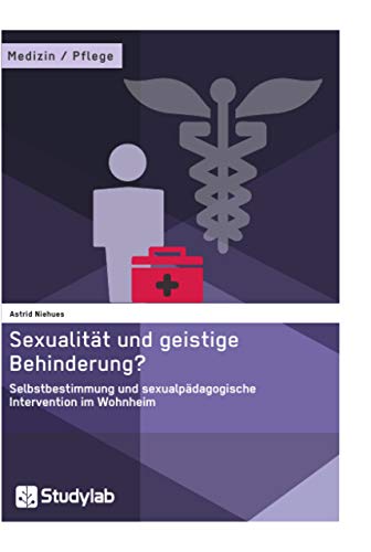 Sexualität und geistige Behinderung? Selbstbestimmung und sexualpädagogische Intervention im Wohnheim: Diplomarbeit