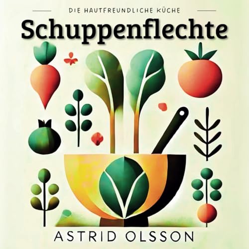 Die hautfreundliche Küche - Schuppenflechte: Leckere Rezepte für eine bewusste Ernährung als Beitrag zur Linderung von Psoriasis und Co. von Independently published