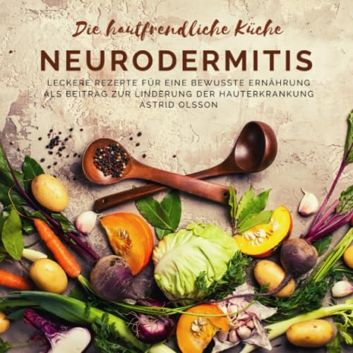 Die hautfreundliche Küche: Neurodermitis: Leckere Rezepte für eine bewusste Ernährung als Beitrag zur Linderung der Hauterkrankung von Independently published