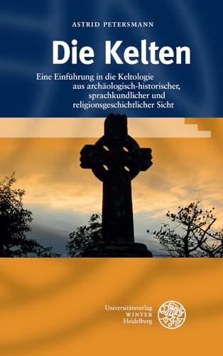 Die Kelten: Eine Einführung in die Keltologie aus archäologisch-historischer, sprachkundlicher und religionsgeschichtlicher Sicht von Universitatsverlag Winter