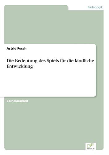 Die Bedeutung des Spiels für die kindliche Entwicklung Die Bedeutung des Spiels für die kindliche Entwicklung von Diplom.de