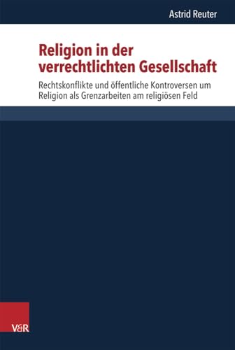 Religion in der verrechtlichten Gesellschaft: Rechtskonflikte und öffentliche Kontroversen um Religion als Grenzkämpfe um das religiöse Feld (Critical ... (CSRRW), Band 5)