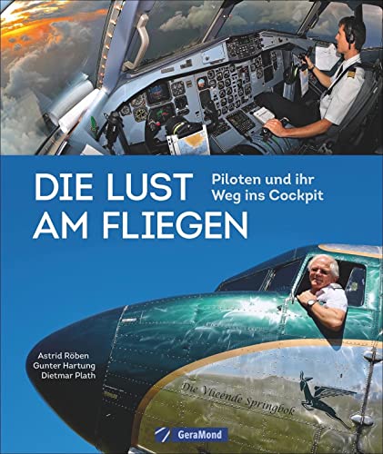 Traumberuf Pilot: Die Geschichte des Berufs Pilot. Luftfahrt-Abenteuer – Piloten-Porträts – verschiedenen Flugzeugtypen vom Wasserflugzeug bis zum Langstreckenflugzeug: Piloten und ihr Weg ins Cockpit