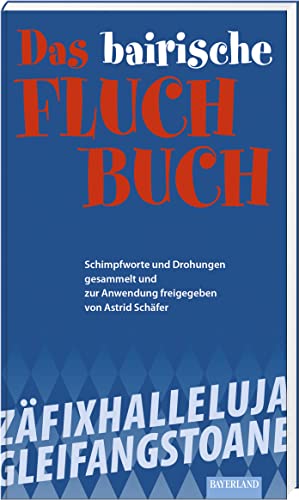 Das bayerische Fluch-Buch: Schimpfworte und Drohungen gesammelt und zur Anwendung freigegeben