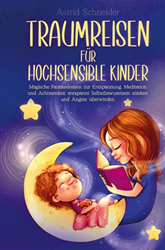 Traumreisen für hochsensible Kinder: Für Tiefenentspannung und innere Ruhe