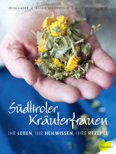 Südtiroler Kräuterfrauen: Ihr Leben, ihr Heilwissen, ihre Rezepte von Edition Loewenzahn