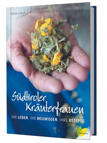 Südtiroler Kräuterfrauen: Ihr Leben, ihr Heilwissen, ihre Rezepte von Edition Loewenzahn