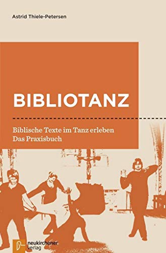 Bibliotanz: Biblische Texte im Tanz erleben. Das Praxisbuch