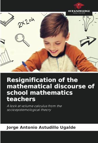 Resignification of the mathematical discourse of school mathematics teachers: A look at volume calculus from the socioepistemological theory von Our Knowledge Publishing