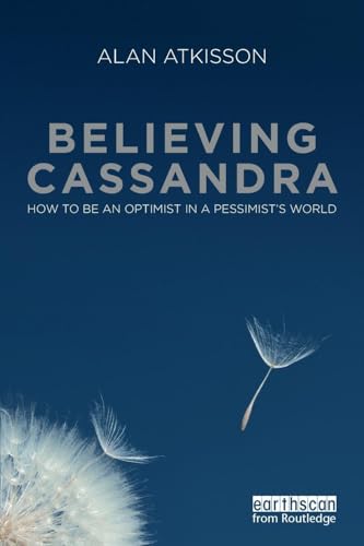Believing Cassandra: How to be an Optimist in a Pessimist's World Believing Cassandra: How to be an Optimist in a Pessimist's World