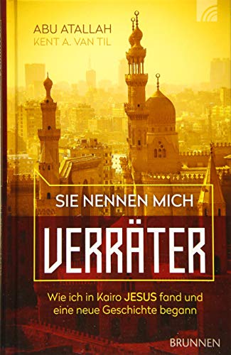 Sie nennen mich Verräter: Wie ich in Kairo Jesus fand und eine neue Geschichte begann