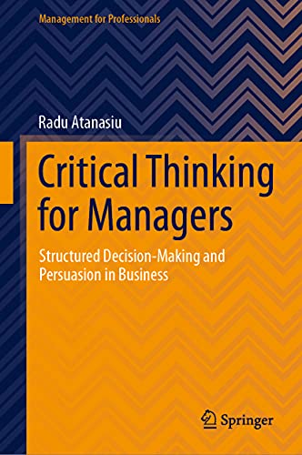 Critical Thinking for Managers: Structured Decision-Making and Persuasion in Business (Management for Professionals)