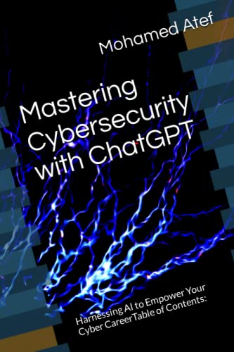 Mastering Cybersecurity with ChatGPT: Harnessing AI to Empower Your Cyber CareerTable of Contents: (The Complete Cybersecurity Handbook: From Fundamentals to Advanced Techniques, Band 2)