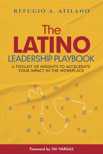 The Latino Leadership Playbook: A Toolkit of Insight to Accelerate Your Impact in the Workplace