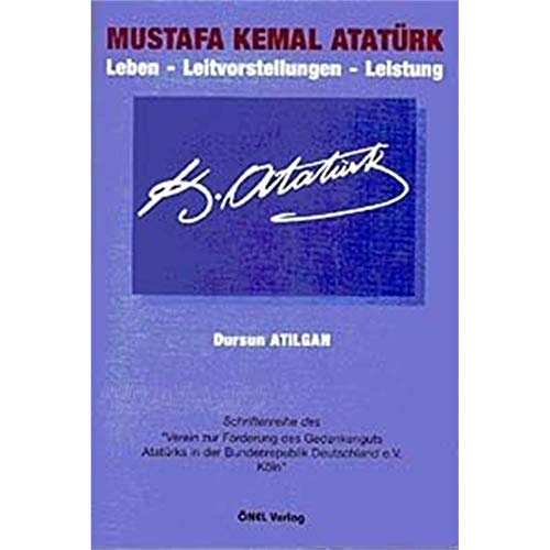 Mustafa Kemal Atatürk: Leben - Leitvorstellungen - Leistung von Önel Verlag
