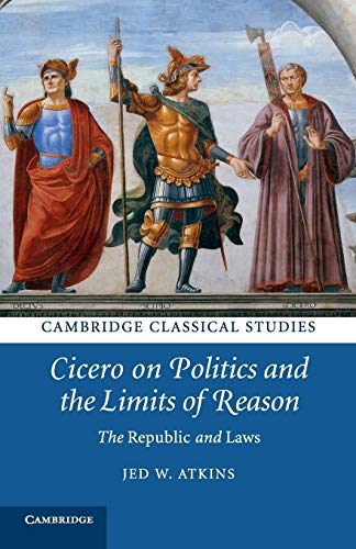 Cicero on Politics and the Limits of Reason: The Republic and Laws (Cambridge Classical Studies)