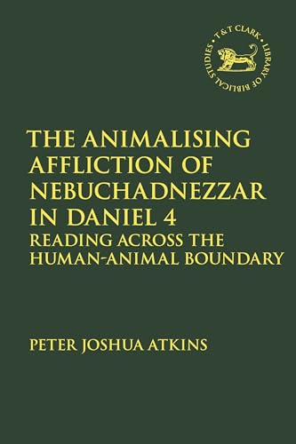 The Animalising Affliction of Nebuchadnezzar in Daniel 4: Reading Across the Human-Animal Boundary (The Library of Hebrew Bible/Old Testament Studies, Band 733)