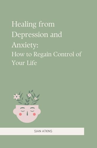 Healing from Depression and Anxiety: How to regain control of your life von Independently published