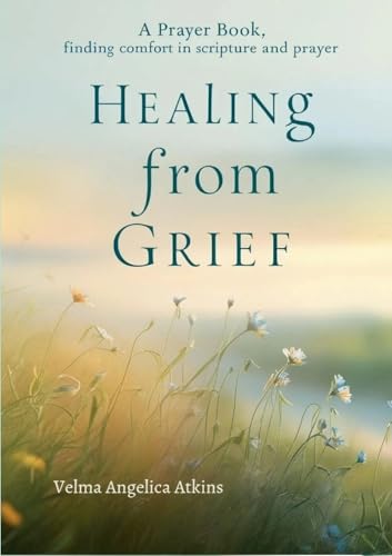Healing from Grief: A Prayer Book: Finding Comfort in Scripture and Prayer von Lulu.com