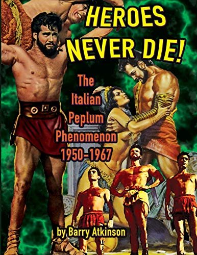 Heroes Never Die (color): The Italian Peplum Phenomenon: The Italian Peplum Phenomenon (color edition)