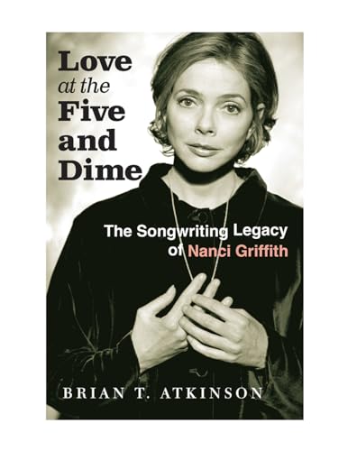 Love at the 5 and Dime: The Songwriting Legacy of Nanci Griffith (Texas Music Series, Sponsored by the Center for Texas Music History, Texas State University) von Texas A & M University Press