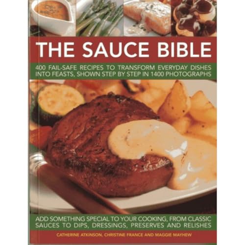 Sauce Bible: 400 Fail-safe Recipes to Transform Everyday Dishes into Feasts, Shown in Step by Step in 1400 Photographs: 400 Fail-Safe Recipes to ... Shown Step by Step in 1400 Photographs