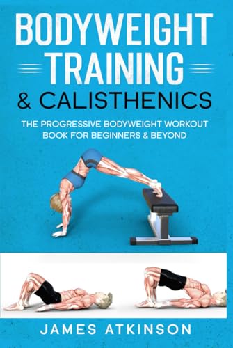 Bodyweight Training & Calisthenics: The Progressive Bodyweight Workout Book For Beginners & Beyond (Weight training & resistance workouts)
