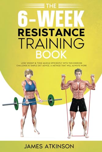 The 6-Week Resistance Training Book: Lose weight & tone muscle efficiently with this exercise challenge & simple diet advice. A method that will always work. (Weight training & resistance workouts)