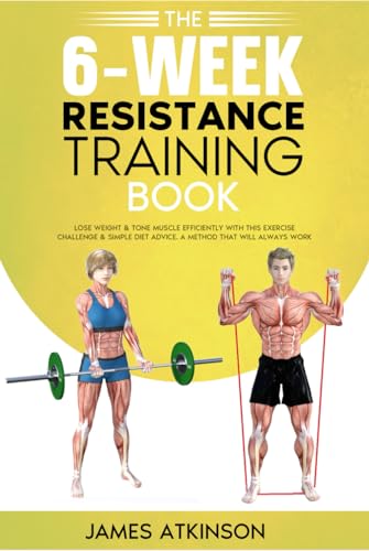 The 6-Week Resistance Training Book: Lose weight & tone muscle efficiently with this exercise challenge & simple diet advice. A method that will always work. (Weight training & resistance workouts)