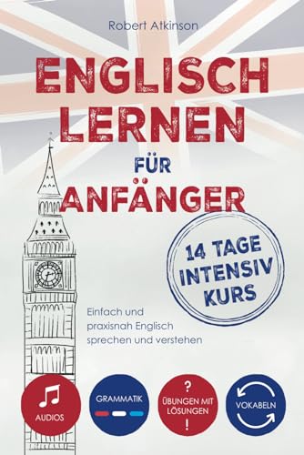 Englisch lernen für Anfänger - 14 Tage Intensivkurs: Einfach und praxisnah Englisch sprechen und verstehen inkl. Audios, Vokabeln, Grammatik und Übungen mit Lösungen