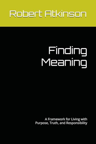 Finding Meaning: A Framework for Living with Purpose, Truth, and Responsibility von Independently published