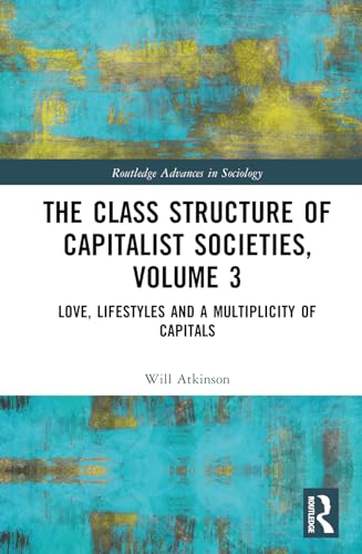 The Class Structure of Capitalist Societies, Volume 3: Love, Lifestyles and a Multiplicity of Capitals (Routledge Advances in Sociology, Band 3) von Routledge