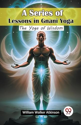 A Series of Lessons in Gnani Yoga The Yoga of Wisdom A Series of Lessons in Gnani Yoga The Yoga of Wisdom von Double 9 Books