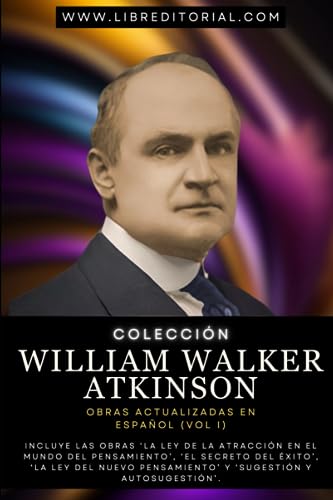 Colección WILLIAM WALKER ATKINSON - Obras Actualizadas EN ESPAÑOL (vol I): Incluye Las Obras ‘La Ley de la Atracción en El Mundo del Pensamiento’, ‘El ... YO SOY - Autores del Nuevo Pensamiento)