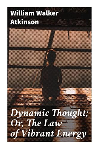 Dynamic Thought; Or, The Law of Vibrant Energy von Good Press
