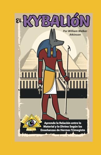 El Kybalión: Aprende la Relación entre lo Material y lo Divino Según las Enseñanzas de Hermes Trimegisto