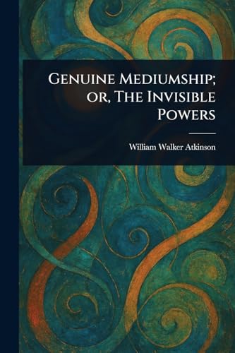 Genuine Mediumship; or, The Invisible Powers Genuine Mediumship; or, The Invisible Powers von Anson Street Press