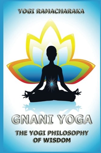 Gnani Yoga: The Yogi Philosophy of Wisdom Gnani Yoga: The Yogi Philosophy of Wisdom