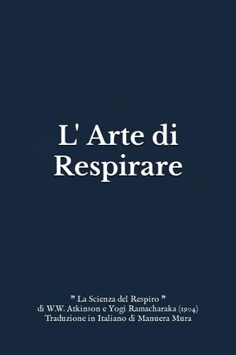 L' Arte di Respirare: "La Scienza del Respiro" di W.W. Atkinson e Yogi Ramacharaka (1904) Traduzione in Italiano di Manuera Mura