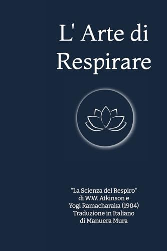 L' Arte di Respirare: "La Scienza del Respiro" di W.W. Atkinson e Yogi Ramacharaka (1904) Traduzione in Italiano di Manuera Mura von Independently published