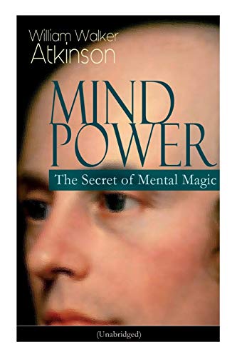 MIND POWER: The Secret of Mental Magic (Unabridged): Uncover the Dynamic Mental Principle Pervading All Space, Immanent in All Things, Manifesting in an Infinite Variety of Forms, Degrees and Phases von E-Artnow