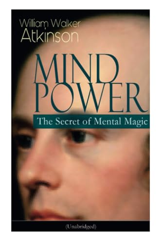 MIND POWER: The Secret of Mental Magic (Unabridged): Uncover the Dynamic Mental Principle Pervading All Space, Immanent in All Things, Manifesting in an Infinite Variety of Forms, Degrees and Phases von E-Artnow