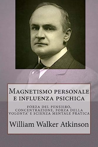 Magnetismo personale e influenza psichica: Una serie di lezioni su: Forza del pensiero, concentrazione, forza della volonta' e scienza mentale pratica Magnetismo personale e influenza psichica: Una serie di lezioni su: Forza del pensiero, concentrazione, forza della volonta' e scienza mentale pratica von CREATESPACE