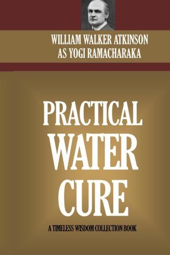 Practical Water Cure: Health And Healing Through The Use Of Water (The Hindu Yogi System)