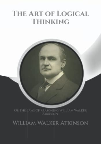 The Art of Logical Thinking: Or The Laws Of Reasoning William Walker Atkinson + Note Pages von Independently published