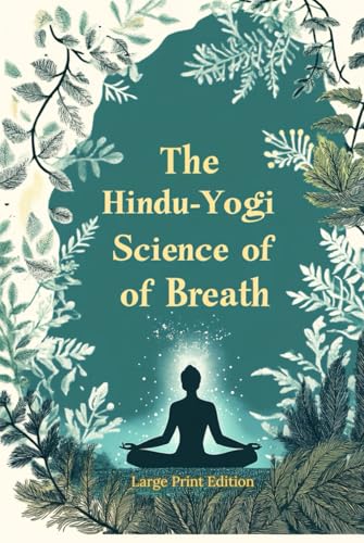 The Hindu-Yogi Science of Breath (Large Print Edition): Ancient Breathing Techniques for Physical Healing, Emotional Balance, and Spiritual Growth. Deep Energy Control Through Pranic Practices von Independently published